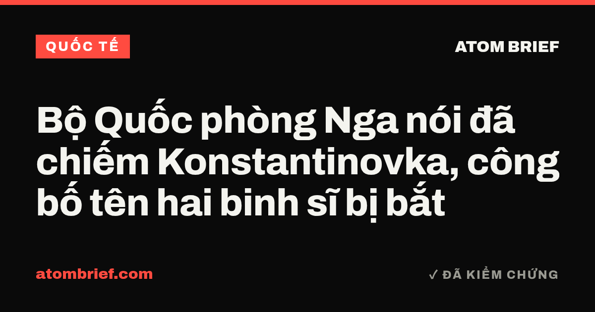 Bộ Quốc phòng Nga nói đã chiếm Konstantinovka, công bố tên hai binh sĩ bị bắt