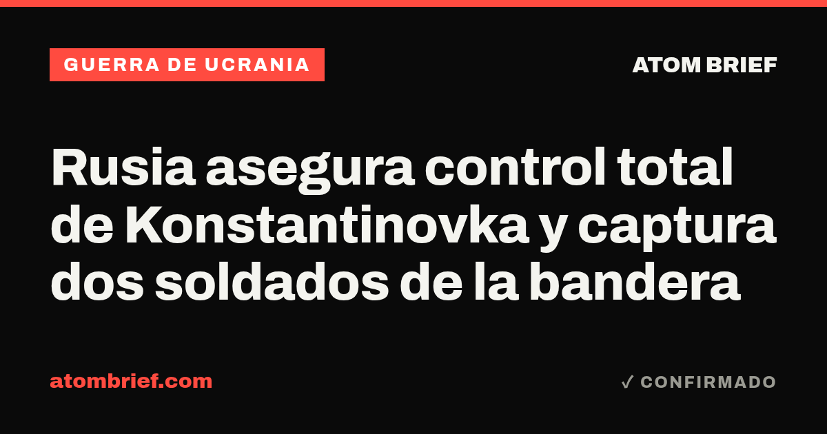 Rusia asegura control total de Konstantinovka y captura dos soldados de la bandera