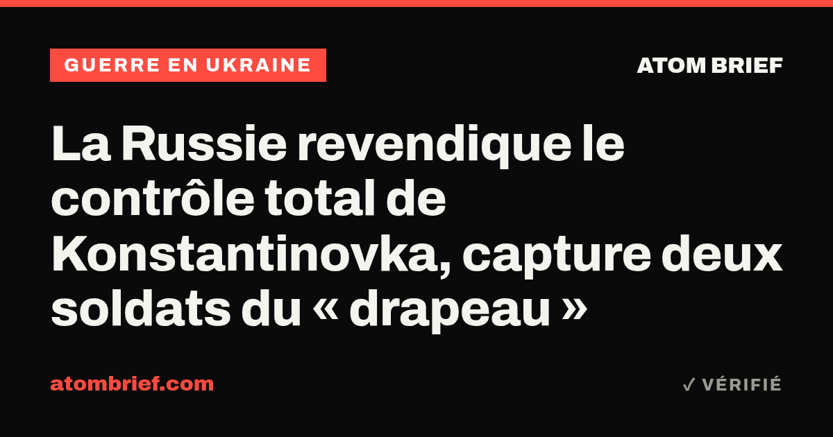 La Russie revendique le contrôle total de Konstantinovka, capture deux soldats du « drapeau »