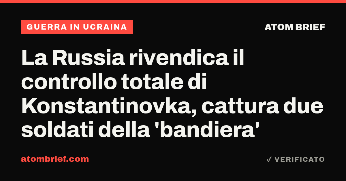 La Russia rivendica il controllo totale di Konstantinovka, cattura due soldati della 'bandiera'