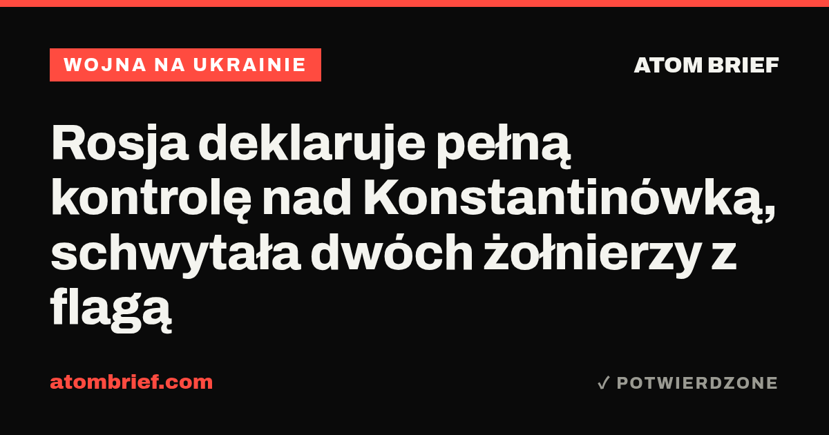 Rosja deklaruje pełną kontrolę nad Konstantinówką, schwytała dwóch żołnierzy z flagą