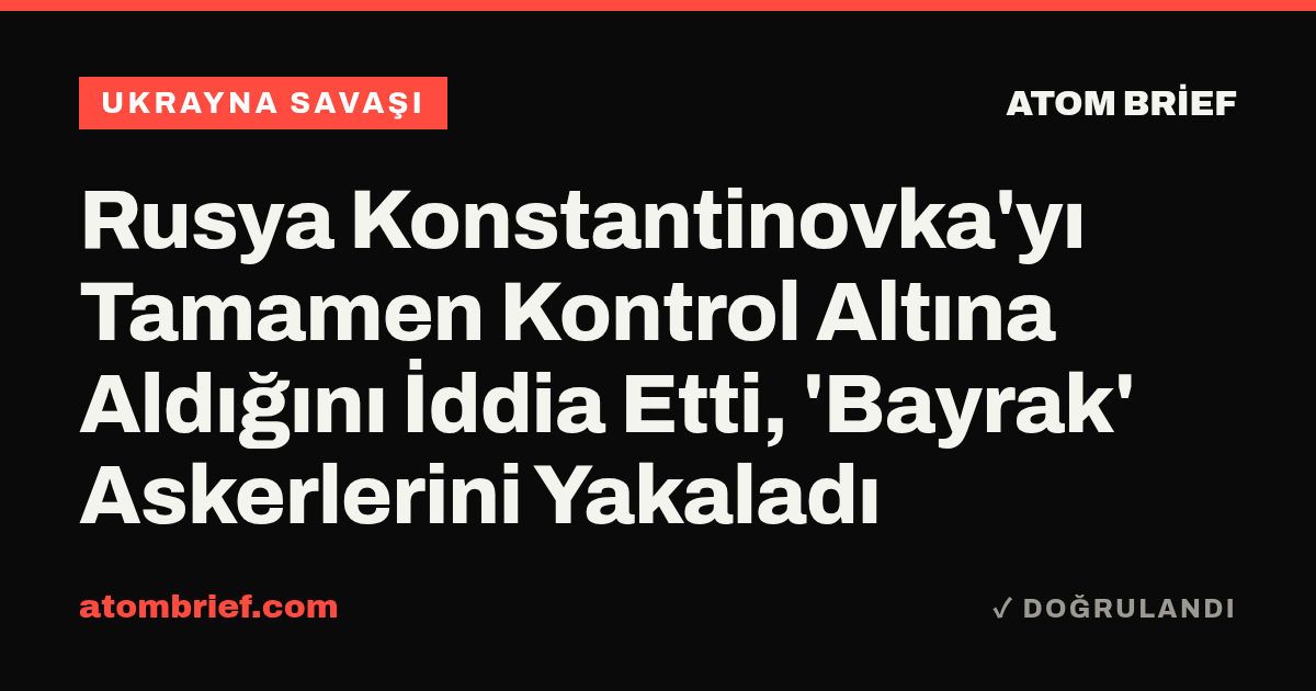 Rusya Konstantinovka'yı Tamamen Kontrol Altına Aldığını İddia Etti, 'Bayrak' Askerlerini Yakaladı