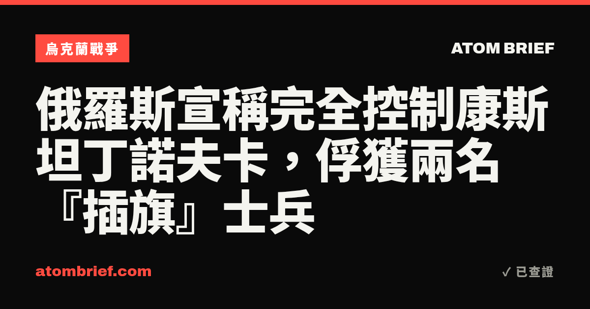 俄羅斯宣稱完全控制康斯坦丁諾夫卡，俘獲兩名『插旗』士兵