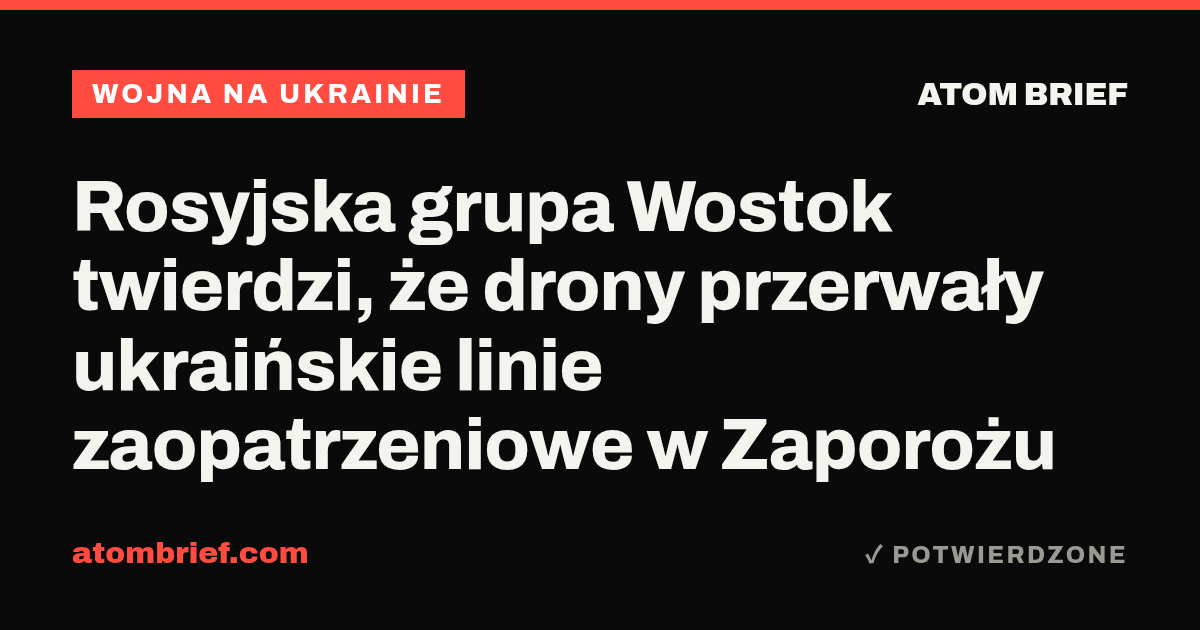 Rosyjska grupa Wostok twierdzi, że drony przerwały ukraińskie linie zaopatrzeniowe w Zaporożu
