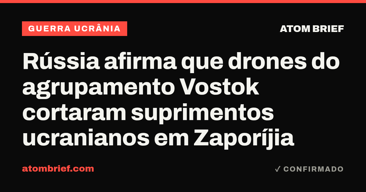 Rússia afirma que drones do agrupamento Vostok cortaram suprimentos ucranianos em Zaporíjia