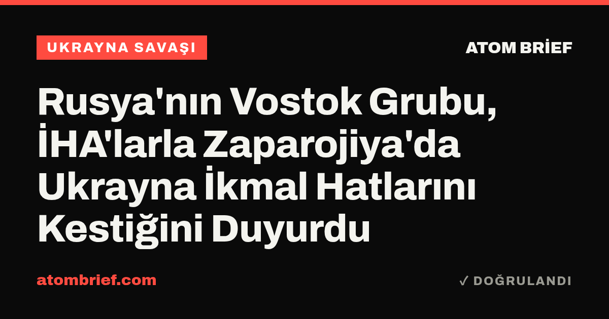 Rusya'nın Vostok Grubu, İHA'larla Zaparojiya'da Ukrayna İkmal Hatlarını Kestiğini Duyurdu