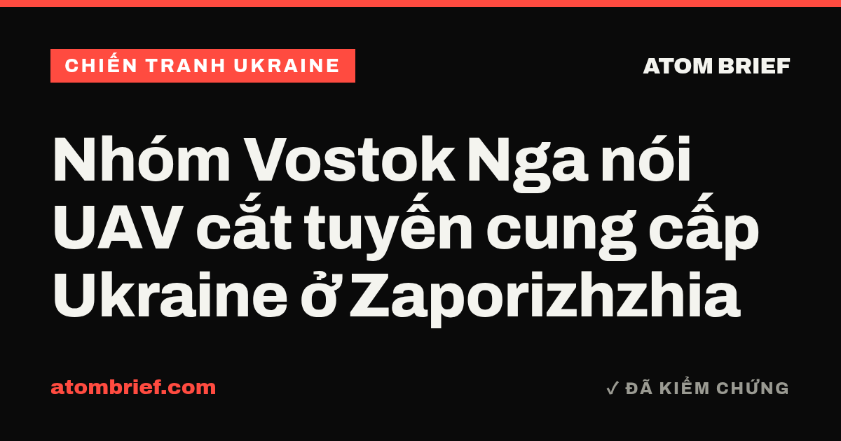 Nhóm Vostok Nga nói UAV cắt tuyến cung cấp Ukraine ở Zaporizhzhia