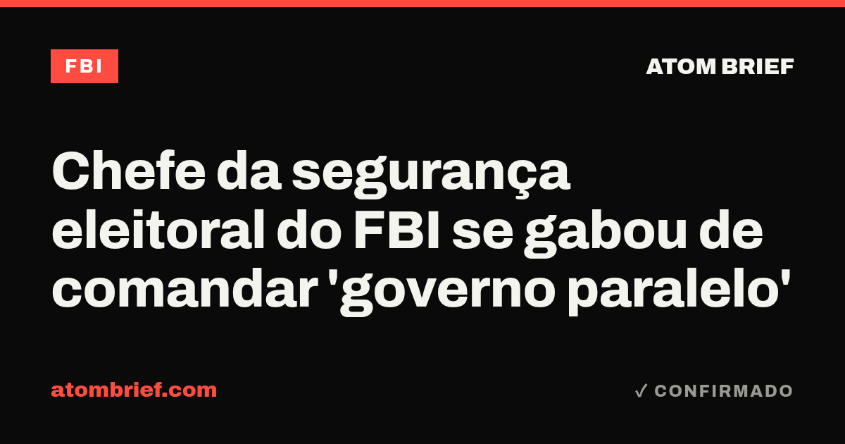 Chefe da segurança eleitoral do FBI se gabou de comandar 'governo paralelo'