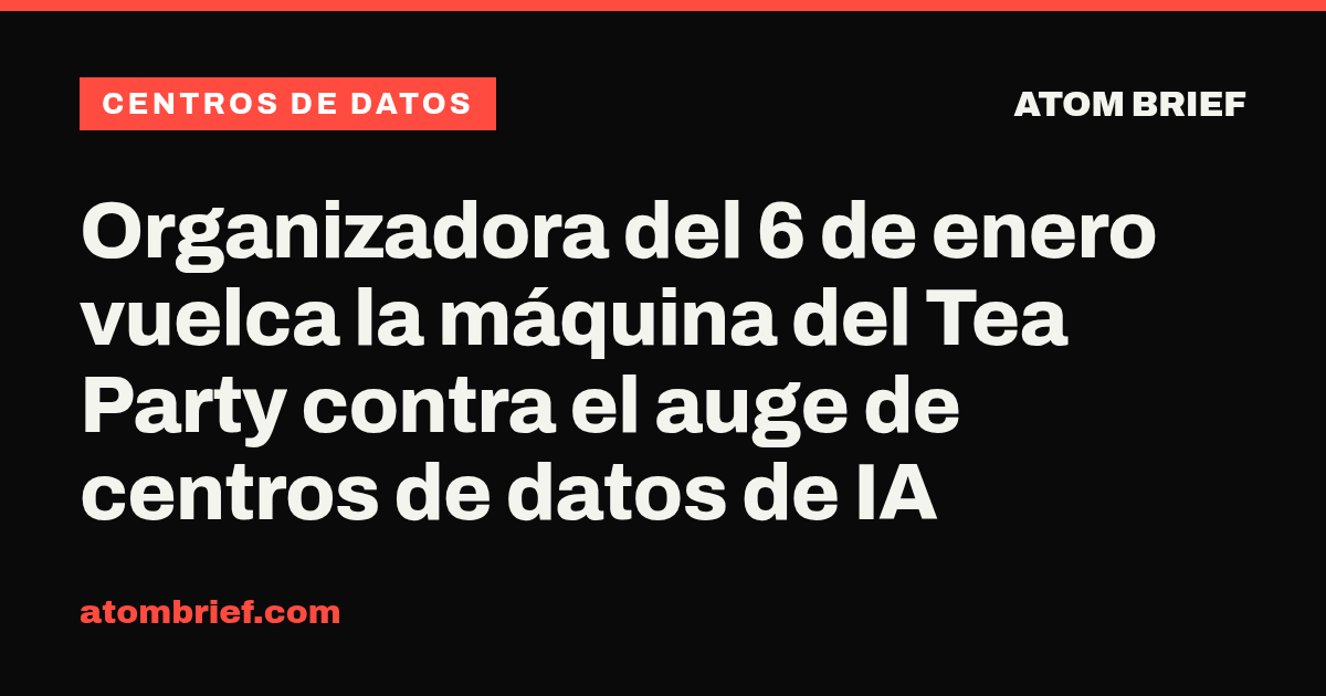 Organizadora del 6 de enero vuelca la máquina del Tea Party contra el auge de centros de datos de IA