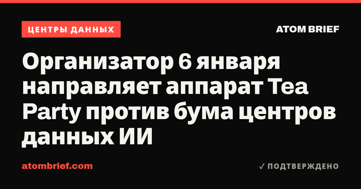Организатор 6 января направляет аппарат Tea Party против бума центров данных ИИ
