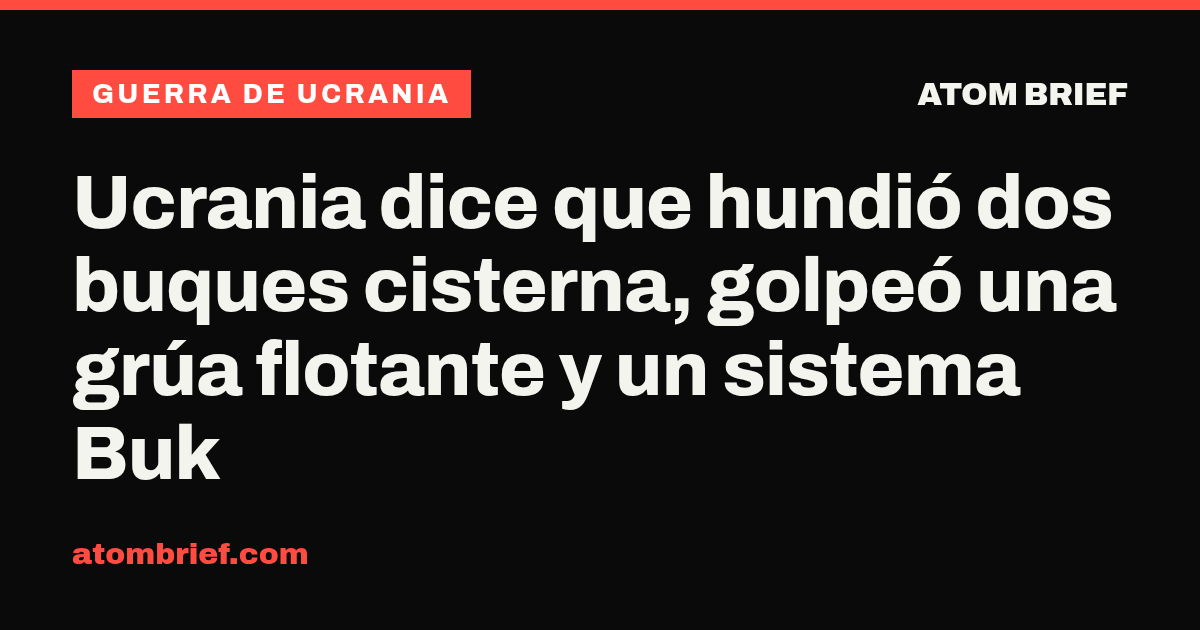 Ucrania dice que hundió dos buques cisterna, golpeó una grúa flotante y un sistema Buk