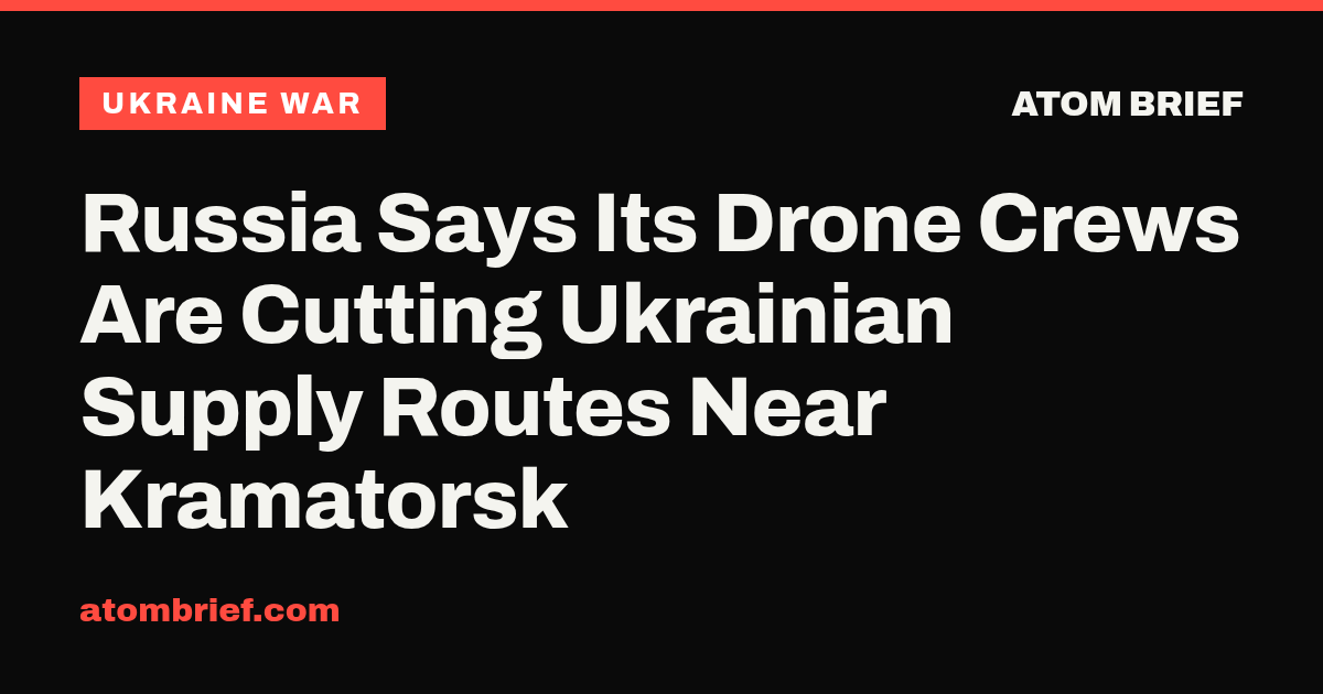 Russia Says Its Drone Crews Are Cutting Ukrainian Supply Routes Near Kramatorsk