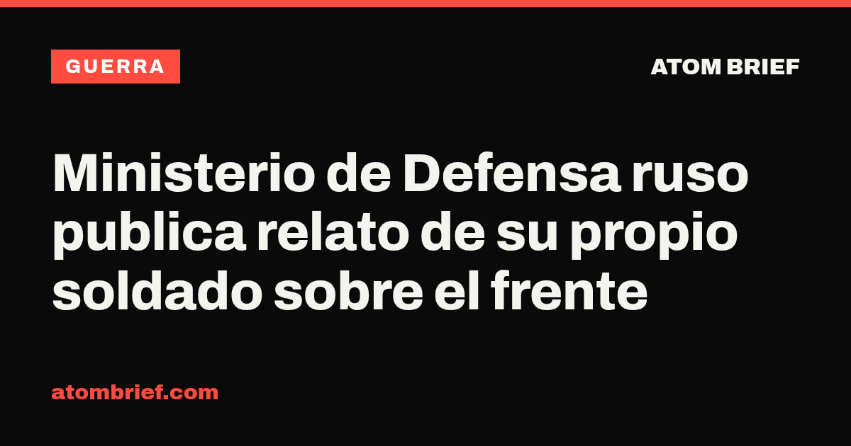 Ministerio de Defensa ruso publica relato de su propio soldado sobre el frente