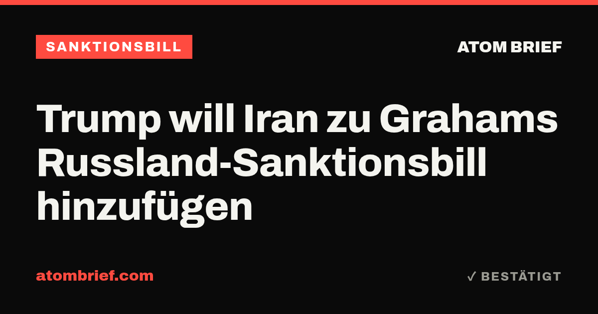 Trump will Iran zu Grahams Russland-Sanktionsbill hinzufügen