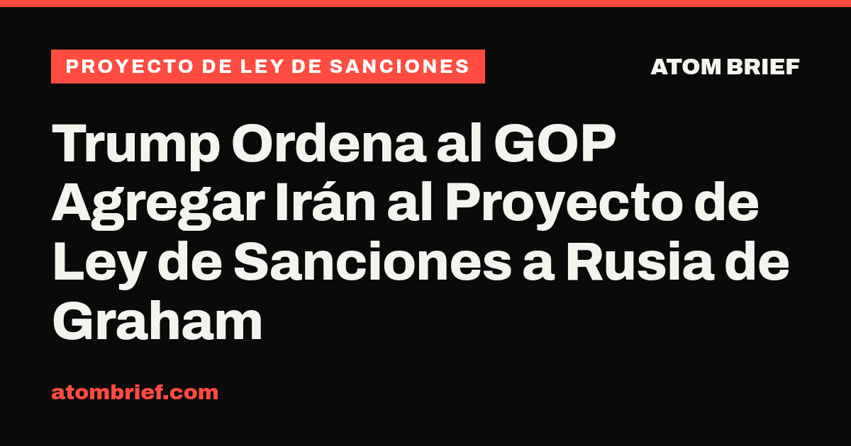 Trump Ordena al GOP Agregar Irán al Proyecto de Ley de Sanciones a Rusia de Graham
