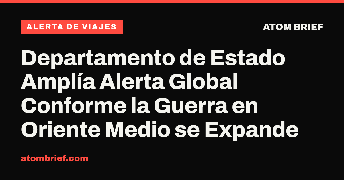 Departamento de Estado Amplía Alerta Global Conforme la Guerra en Oriente Medio se Expande