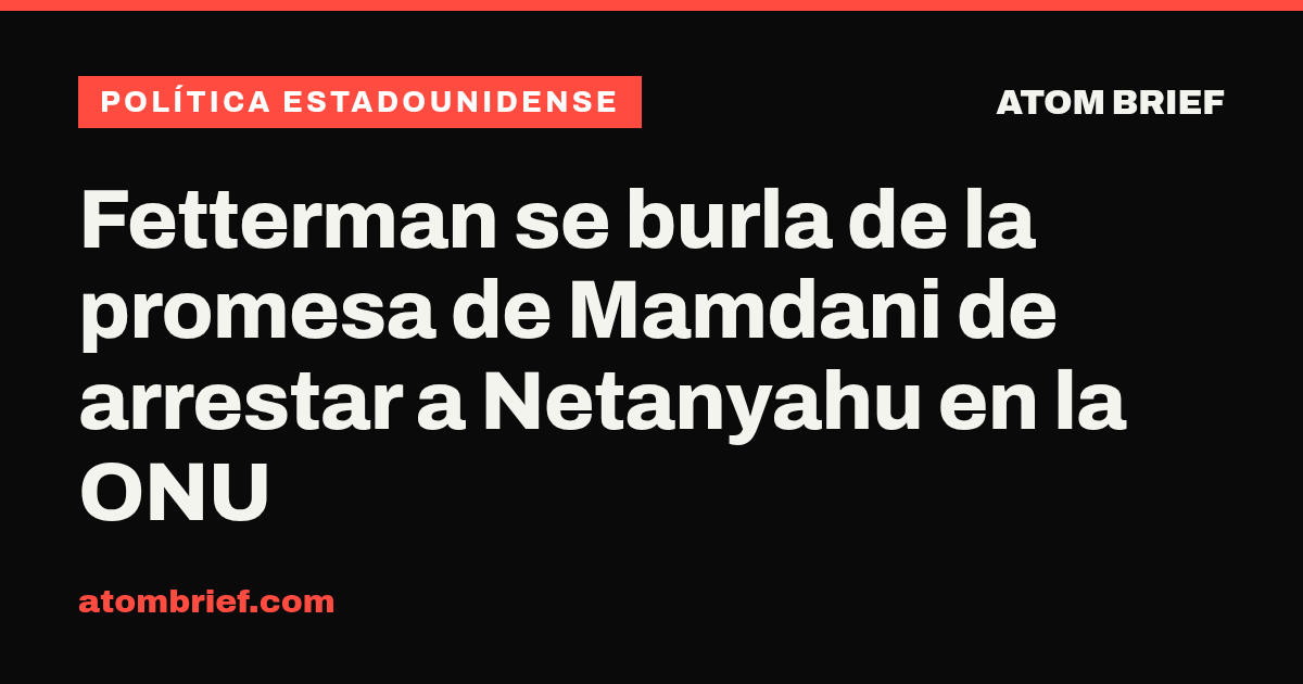 Fetterman se burla de la promesa de Mamdani de arrestar a Netanyahu en la ONU