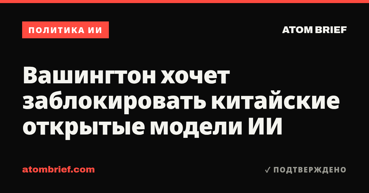 Вашингтон хочет заблокировать китайские открытые модели ИИ