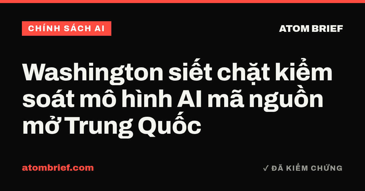 Washington siết chặt kiểm soát mô hình AI mã nguồn mở Trung Quốc