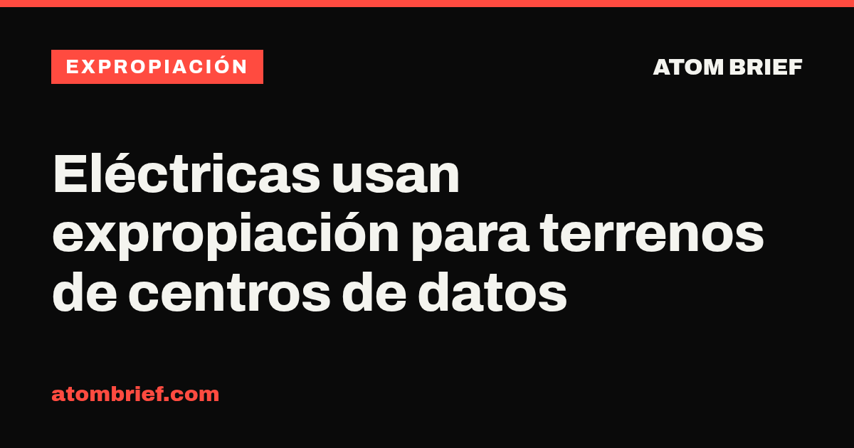 Eléctricas usan expropiación para terrenos de centros de datos
