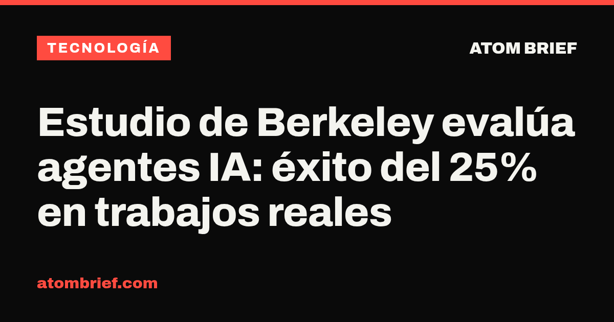 Estudio de Berkeley evalúa agentes IA: éxito del 25% en trabajos reales