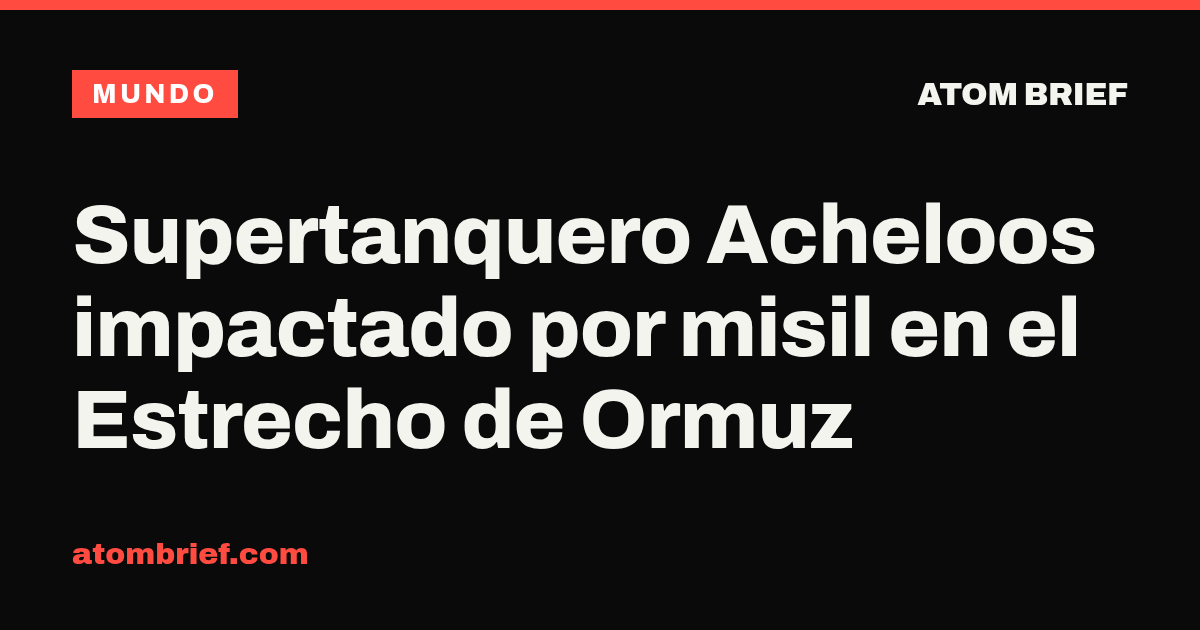 Supertanquero Acheloos impactado por misil en el Estrecho de Ormuz