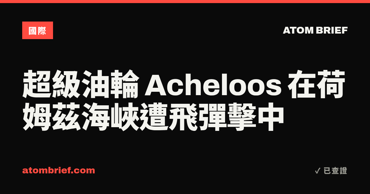 超級油輪 Acheloos 在荷姆茲海峽遭飛彈擊中