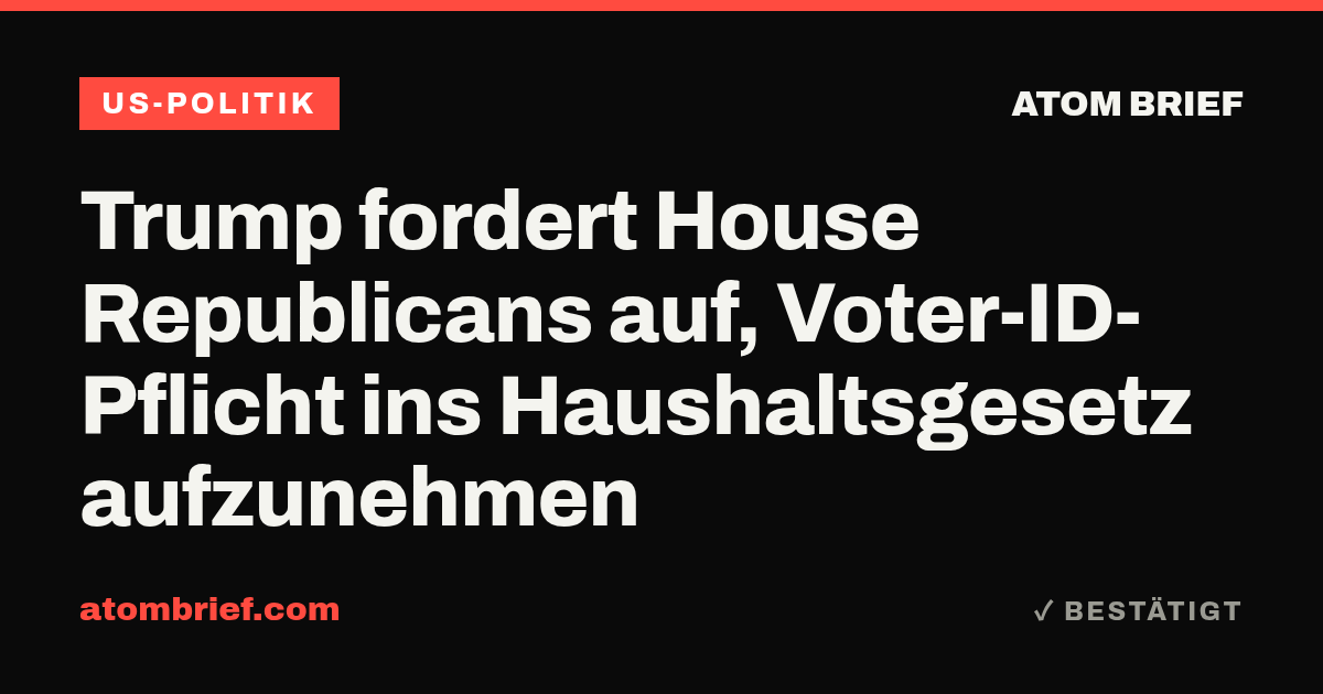 Trump fordert House Republicans auf, Voter-ID-Pflicht ins Haushaltsgesetz aufzunehmen