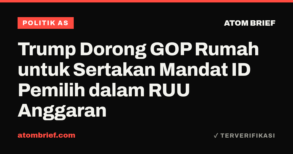 Trump Dorong GOP Rumah untuk Sertakan Mandat ID Pemilih dalam RUU Anggaran
