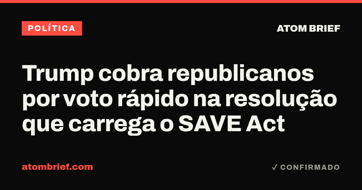 Trump cobra republicanos por voto rápido na resolução que carrega o SAVE Act
