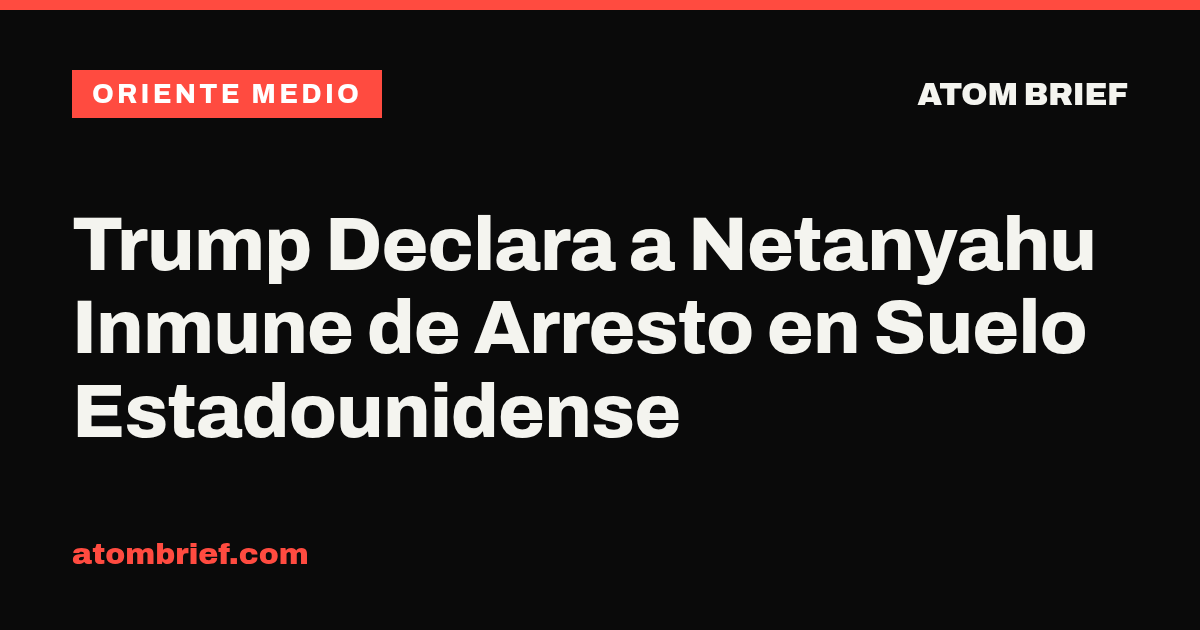 Trump Declara a Netanyahu Inmune de Arresto en Suelo Estadounidense