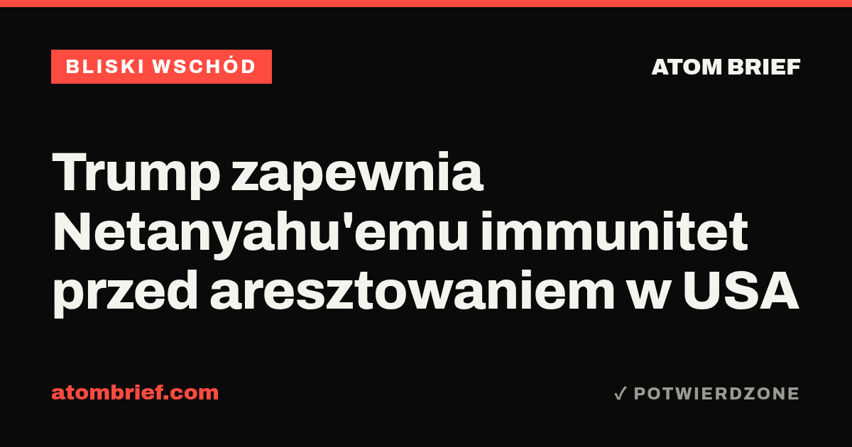 Trump zapewnia Netanyahu'emu immunitet przed aresztowaniem w USA