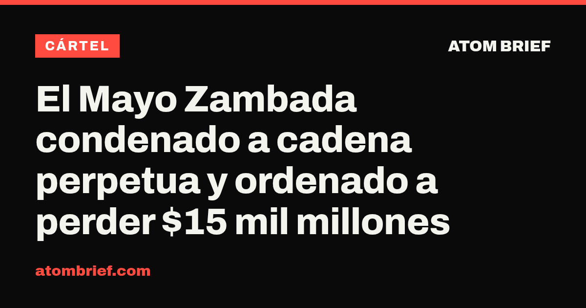 El Mayo Zambada condenado a cadena perpetua y ordenado a perder $15 mil millones