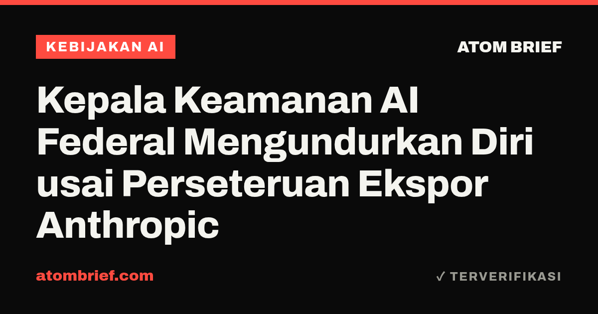 Kepala Keamanan AI Federal Mengundurkan Diri usai Perseteruan Ekspor Anthropic