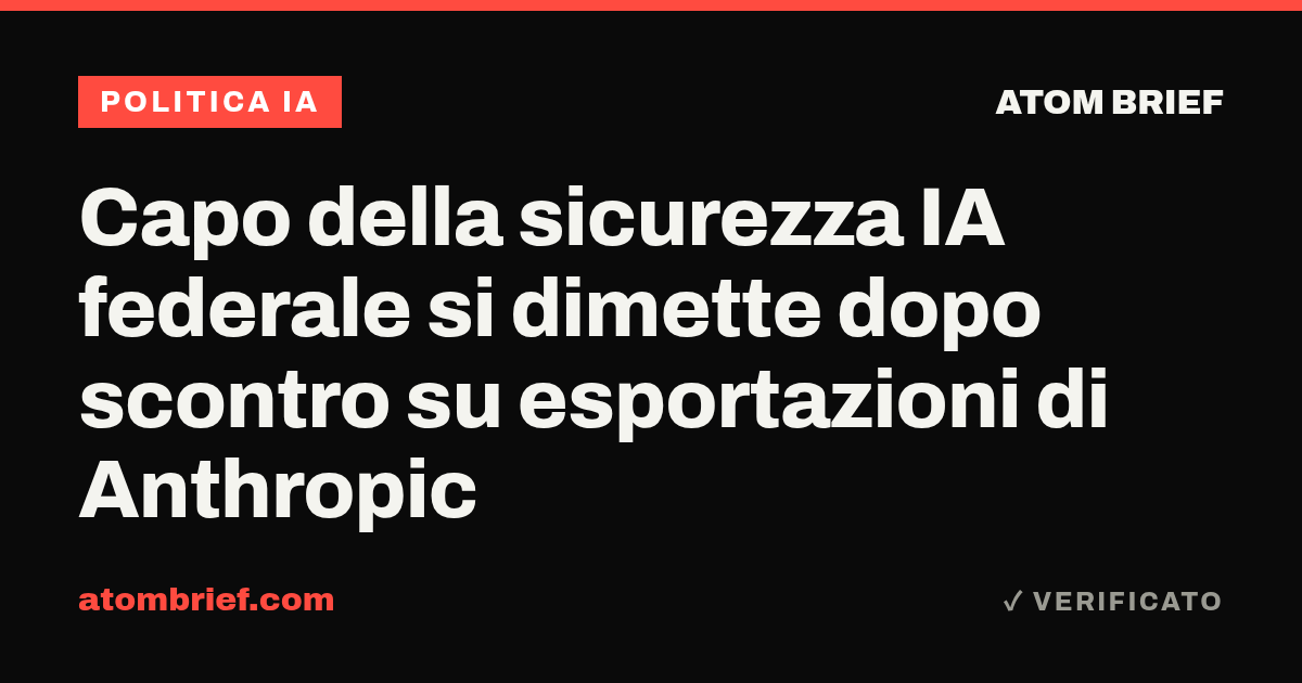 Capo della sicurezza IA federale si dimette dopo scontro su esportazioni di Anthropic