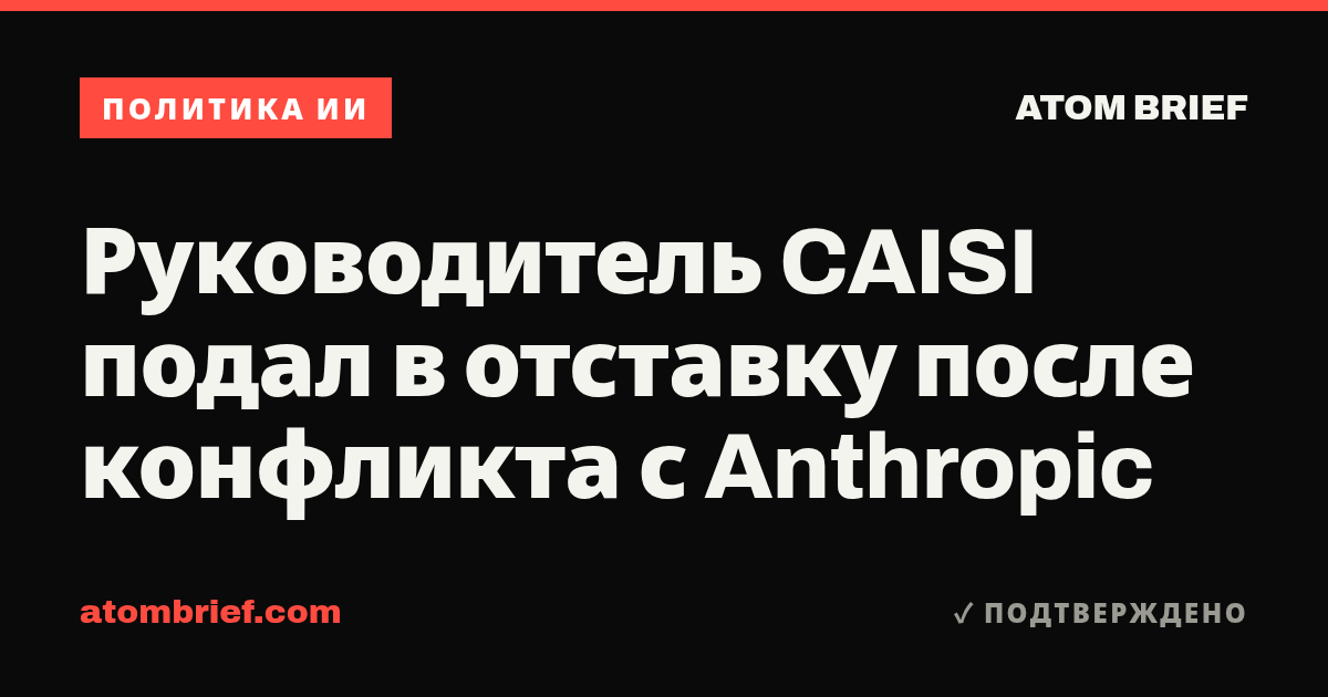 Руководитель CAISI подал в отставку после конфликта с Anthropic
