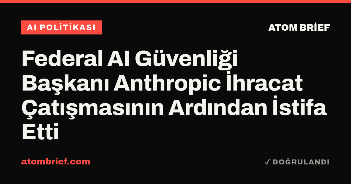 Federal AI Güvenliği Başkanı Anthropic İhracat Çatışmasının Ardından İstifa Etti