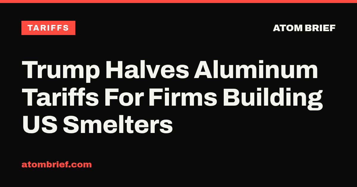 Trump Halves Aluminum Tariffs For Firms Building US Smelters