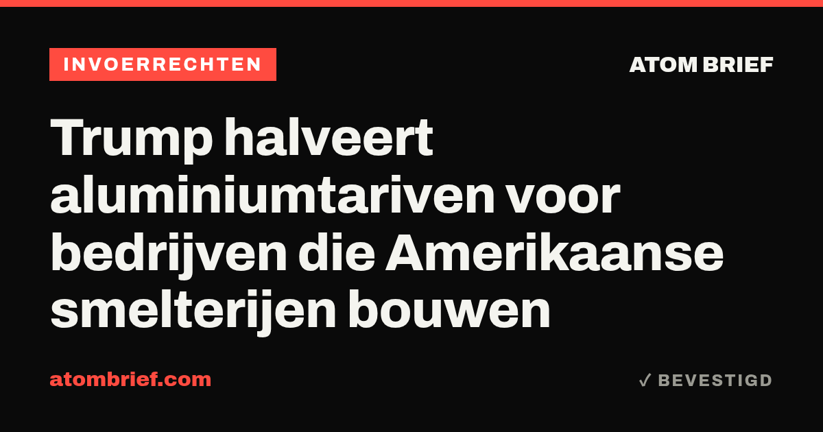 Trump halveert aluminiumtariven voor bedrijven die Amerikaanse smelterijen bouwen