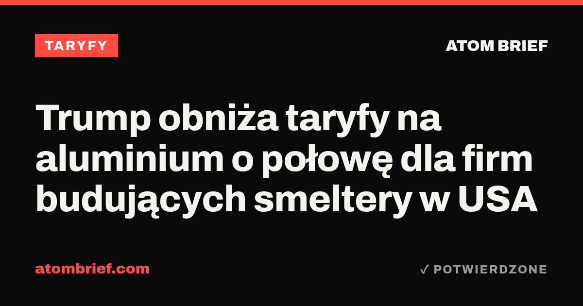 Trump obniża taryfy na aluminium o połowę dla firm budujących smeltery w USA