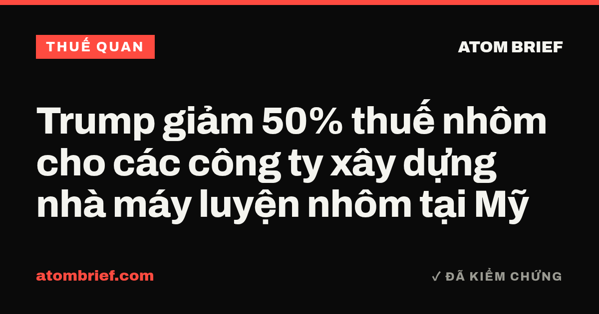 Trump giảm 50% thuế nhôm cho các công ty xây dựng nhà máy luyện nhôm tại Mỹ