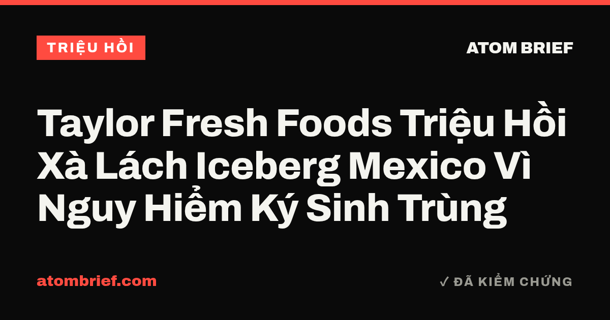 Taylor Fresh Foods Triệu Hồi Xà Lách Iceberg Mexico Vì Nguy Hiểm Ký Sinh Trùng