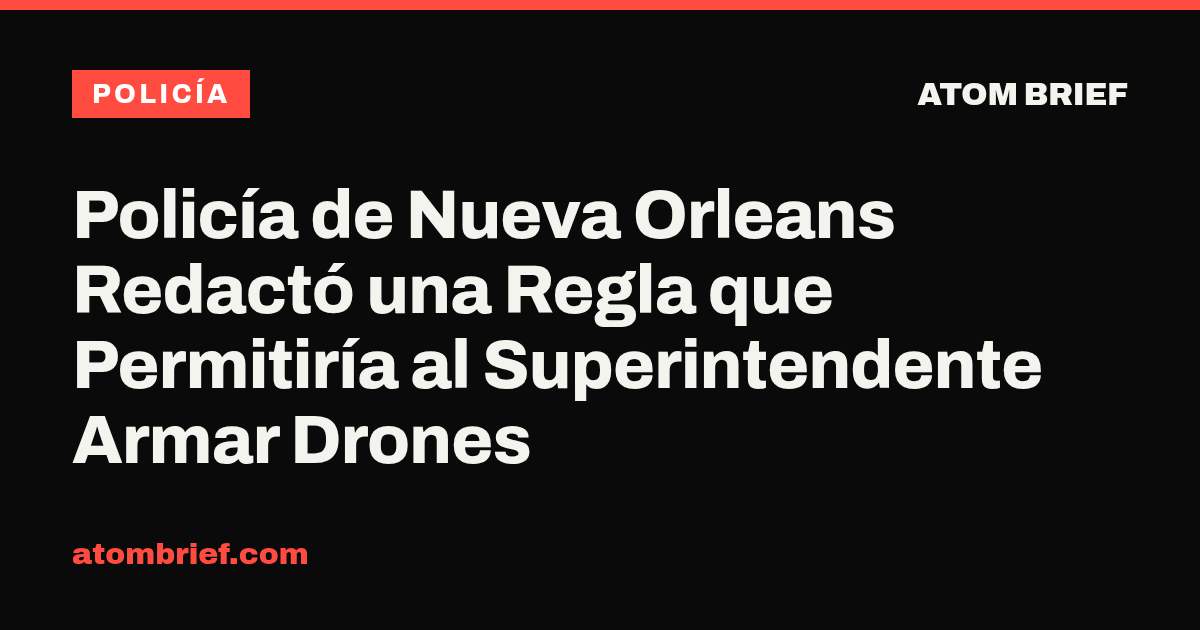 Policía de Nueva Orleans Redactó una Regla que Permitiría al Superintendente Armar Drones