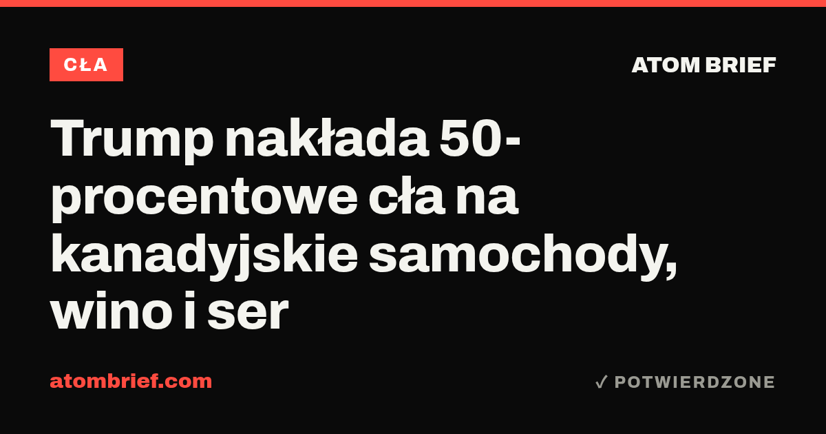 Trump nakłada 50-procentowe cła na kanadyjskie samochody, wino i ser