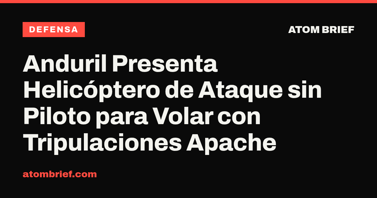Anduril Presenta Helicóptero de Ataque sin Piloto para Volar con Tripulaciones Apache