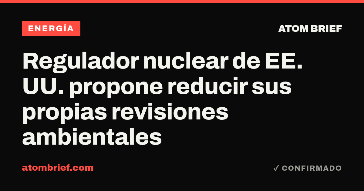 Regulador nuclear de EE. UU. propone reducir sus propias revisiones ambientales