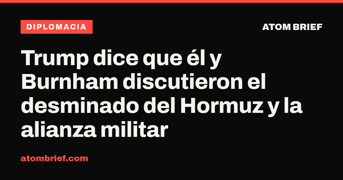 Trump dice que él y Burnham discutieron el desminado del Hormuz y la alianza militar
