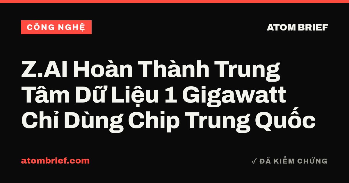 Z.AI Hoàn Thành Trung Tâm Dữ Liệu 1 Gigawatt Chỉ Dùng Chip Trung Quốc