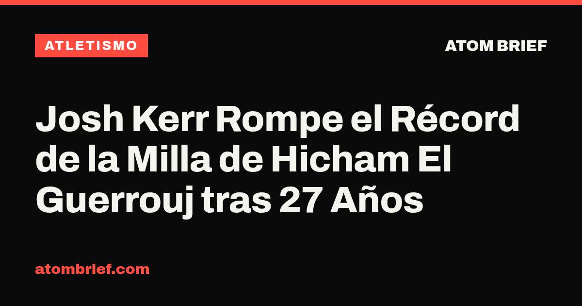 Josh Kerr Rompe el Récord de la Milla de Hicham El Guerrouj tras 27 Años