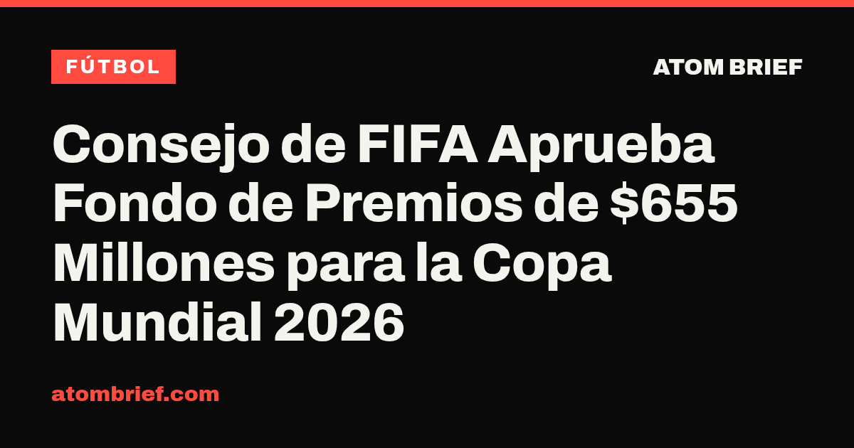 Consejo de FIFA Aprueba Fondo de Premios de $655 Millones para la Copa Mundial 2026